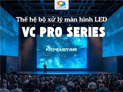 VC Pro – Dòng bộ xử lý màn hình LED thế hệ mới từ Novastar